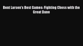 [PDF Download] Bent Larsen's Best Games: Fighting Chess with the Great Dane [PDF] Online