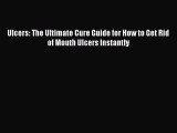 [PDF Download] Ulcers: The Ultimate Cure Guide for How to Get Rid of Mouth Ulcers Instantly