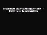 (PDF Download) Rawumptious Recipes: A Family's Adventure To Healthy Happy Harmonious Living