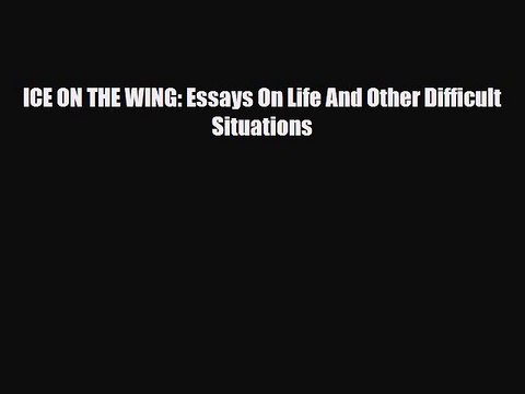 [PDF] ICE ON THE WING: Essays On Life And Other Difficult Situations [Read] Full Ebook