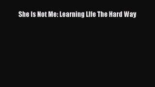 [PDF Download] She Is Not Me: Learning LIfe The Hard Way [Read] Full Ebook
