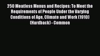 Read 250 Meatless Menus and Recipes: To Meet the Requirements of People Under the Varying Conditions#