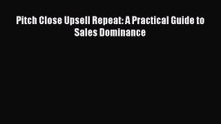[PDF Download] Pitch Close Upsell Repeat: A Practical Guide to Sales Dominance [PDF] Full Ebook