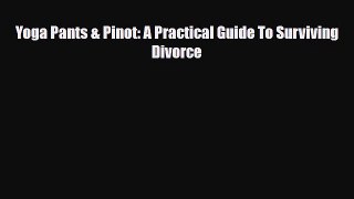 [PDF Download] Yoga Pants & Pinot: A Practical Guide To Surviving Divorce [PDF] Full Ebook