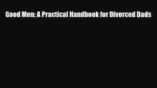 [PDF Download] Good Men: A Practical Handbook for Divorced Dads [Read] Full Ebook