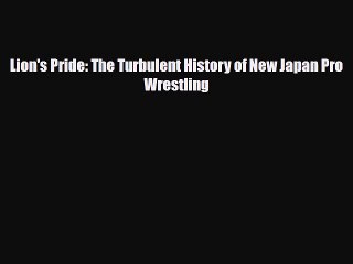 [PDF Download] Lion's Pride: The Turbulent History of New Japan Pro Wrestling [PDF] Online