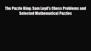 PDF The Puzzle King: Sam Loyd's Chess Problems and Selected Mathematical Puzzles Read Online