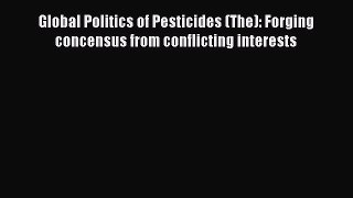 [PDF Download] Global Politics of Pesticides (The): Forging concensus from conflicting interests