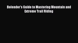 Download Bolender's Guide to Mastering Mountain and Extreme Trail Riding Free Books
