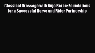 Download Classical Dressage with Anja Beran: Foundations for a Successful Horse and Rider Partnership