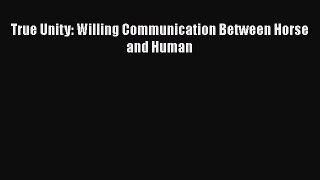 Download True Unity: Willing Communication Between Horse and Human Free Books