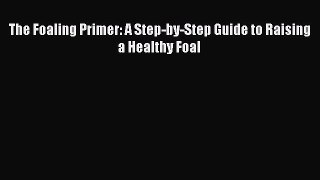 Download The Foaling Primer: A Step-by-Step Guide to Raising a Healthy Foal  EBook