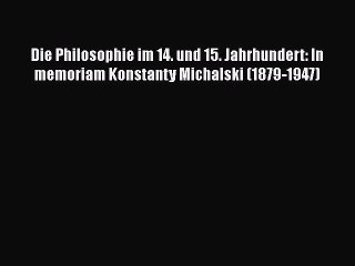 Download Video: [PDF Download] Die Philosophie im 14. und 15. Jahrhundert: In memoriam Konstanty Michalski