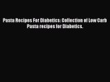 Read Pasta Recipes For Diabetics: Collection of Low Carb Pasta recipes for Diabetics. PDF Free
