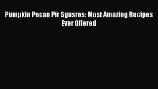 Read Pumpkin Pecan Pir Sgusres: Most Amazing Recipes Ever Offered Ebook Free