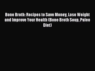 Read Bone Broth: Recipes to Save Money Lose Weight and Improve Your Health (Bone Broth Soup