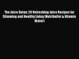 Read The Juice Detox: 20 Refreshing Juice Recipes for Slimming and Healthy Living (Nutribullet