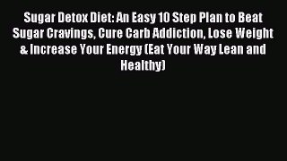 Read Sugar Detox Diet: An Easy 10 Step Plan to Beat Sugar Cravings Cure Carb Addiction Lose