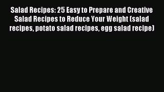 Read Salad Recipes: 25 Easy to Prepare and Creative Salad Recipes to Reduce Your Weight (salad