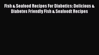 Read Fish & Seafood Recipes For Diabetics: Delicious & Diabetes Friendly Fish & Seafoodt Recipes