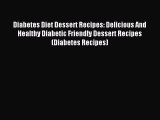 Read Diabetes Diet Dessert Recipes: Delicious And Healthy Diabetic Friendly Dessert Recipes