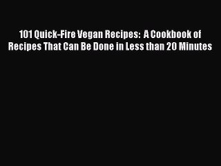 Read 101 Quick-Fire Vegan Recipes:  A Cookbook of Recipes That Can Be Done in Less than 20