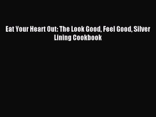 Read Eat Your Heart Out: The Look Good Feel Good Silver Lining Cookbook PDF Online