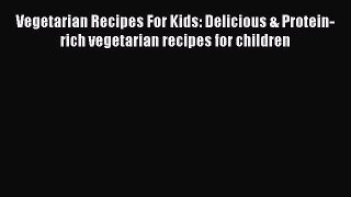 Read Vegetarian Recipes For Kids: Delicious & Protein-rich vegetarian recipes for children