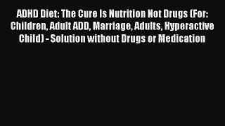 Read ADHD Diet: The Cure Is Nutrition Not Drugs (For: Children Adult ADD Marriage Adults Hyperactive
