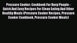 Read Pressure Cooker: Cookbook For Busy People - Quick And Easy Recipes For Clean Eating And