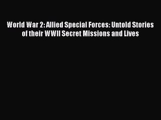 Read World War 2: Allied Special Forces: Untold Stories of their WWII Secret Missions and Lives