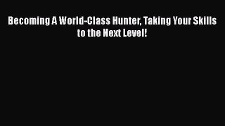 Download Becoming A World-Class Hunter Taking Your Skills to the Next Level!  Read Online