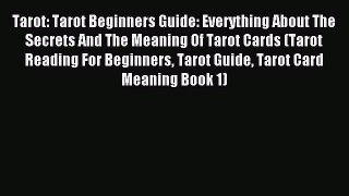 Read Tarot: Tarot Beginners Guide: Everything About The Secrets And The Meaning Of Tarot Cards