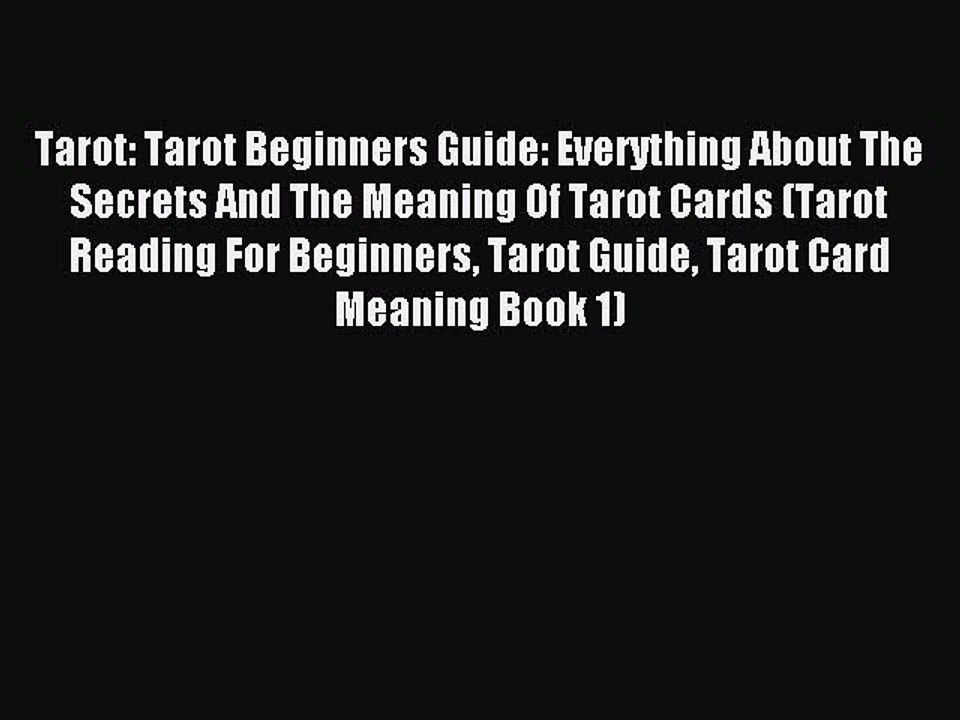 Read Tarot: Tarot Beginners Guide: Everything About The Secrets And The Meaning Of Tarot Cards