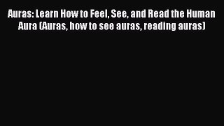 Download Auras: Learn How to Feel See and Read the Human Aura (Auras how to see auras reading