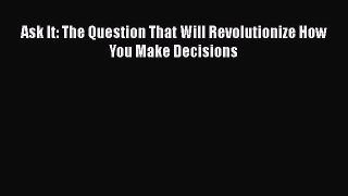 Download Ask It: The Question That Will Revolutionize How You Make Decisions Ebook Free
