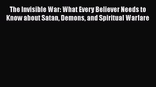 Download The Invisible War: What Every Believer Needs to Know about Satan Demons and Spiritual