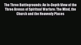 Download The Three Battlegrounds: An In-Depth View of the Three Arenas of Spiritual Warfare: