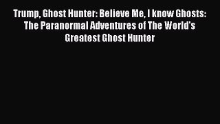 Download Trump Ghost Hunter: Believe Me I know Ghosts: The Paranormal Adventures of The World's