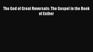 Read The God of Great Reversals: The Gospel in the Book of Esther Ebook Free