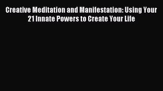Read Creative Meditation and Manifestation: Using Your 21 Innate Powers to Create Your Life