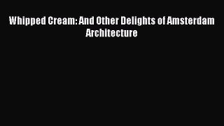 Read Whipped Cream: And Other Delights of Amsterdam Architecture PDF Online