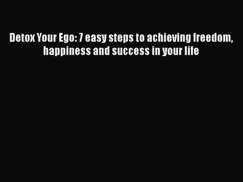 Download Detox Your Ego: 7 easy steps to achieving freedom happiness and success in your life