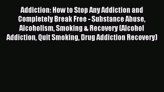 Read Addiction: How to Stop Any Addiction and Completely Break Free - Substance Abuse Alcoholism