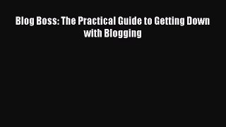 Read Blog Boss: The Practical Guide to Getting Down with Blogging Ebook Free