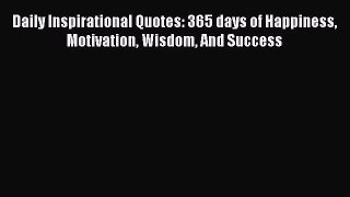 Read Daily Inspirational Quotes: 365 days of Happiness Motivation Wisdom And Success Ebook