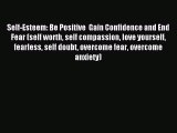 Read Self-Esteem: Be Positive  Gain Confidence and End Fear (self worth self compassion love