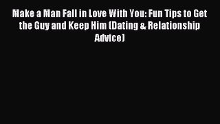 Read Make a Man Fall in Love With You: Fun Tips to Get the Guy and Keep Him (Dating & Relationship
