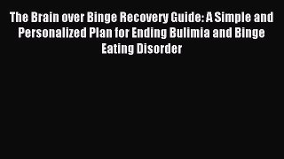 Read The Brain over Binge Recovery Guide: A Simple and Personalized Plan for Ending Bulimia