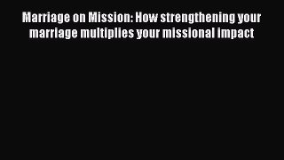 Read Marriage on Mission: How strengthening your marriage multiplies your missional impact